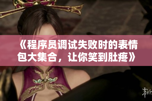 《程序員調(diào)試失敗時(shí)的表情包大集合，讓你笑到肚疼》