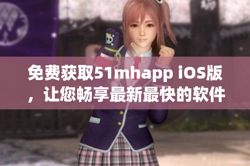 免費獲取51mhapp iOS版，讓您暢享最新最快的軟件下載體驗