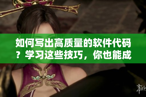 如何寫出高質(zhì)量的軟件代碼？學(xué)習(xí)這些技巧，你也能成為一名合格的軟件編寫者！