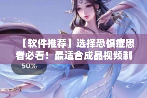 【軟件推薦】選擇恐懼癥患者必看！最適合成品視頻制作的軟件！