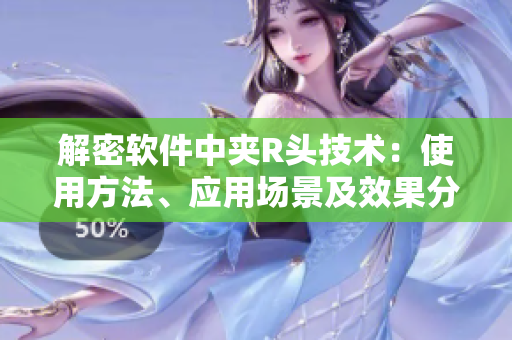 解密軟件中夾R頭技術(shù)：使用方法、應(yīng)用場景及效果分析