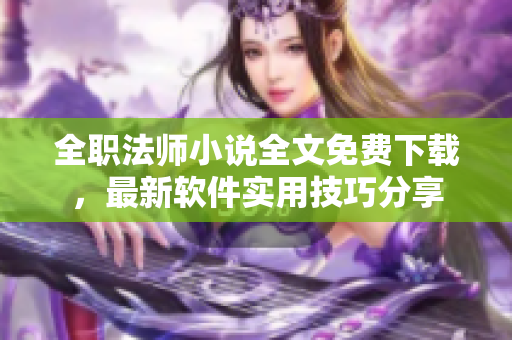全職法師小說全文免費(fèi)下載，最新軟件實(shí)用技巧分享