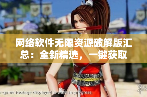 網(wǎng)絡(luò)軟件無(wú)限資源破解版匯總：全新精選，一鍵獲取