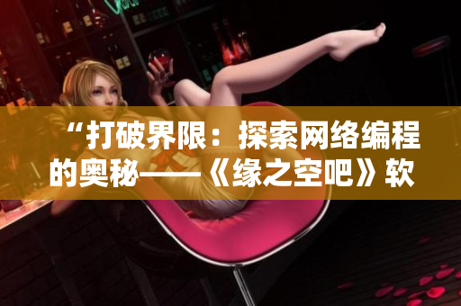 “打破界限：探索網(wǎng)絡(luò)編程的奧秘——《緣之空吧》軟件詳解”