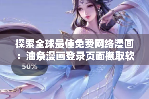 探索全球最佳免費(fèi)網(wǎng)絡(luò)漫畫：油條漫畫登錄頁面擷取軟件相關(guān)最新資訊
