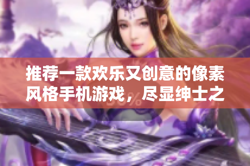 推薦一款歡樂(lè)又創(chuàng)意的像素風(fēng)格手機(jī)游戲，盡顯紳士之趣。