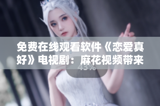 免費(fèi)在線觀看軟件《戀愛真好》電視?。郝榛ㄒ曨l帶來(lái)的甜蜜愛情故事