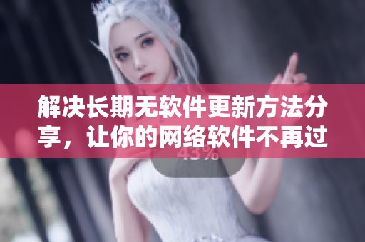 解決長期無軟件更新方法分享，讓你的網(wǎng)絡(luò)軟件不再過時！