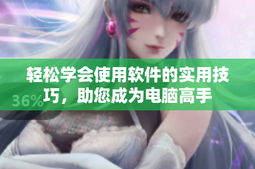 輕松學(xué)會(huì)使用軟件的實(shí)用技巧，助您成為電腦高手