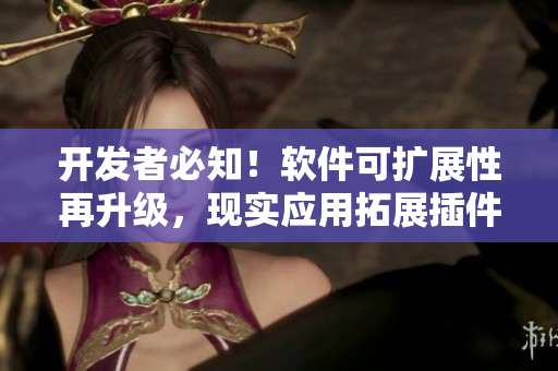 開(kāi)發(fā)者必知！軟件可擴(kuò)展性再升級(jí)，現(xiàn)實(shí)應(yīng)用拓展插件的方法解析