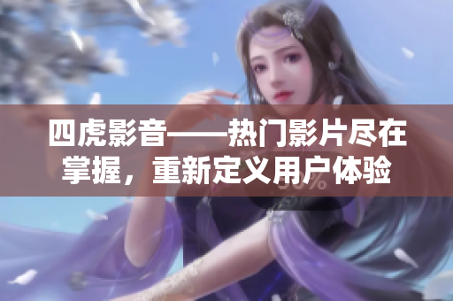 四虎影音——熱門影片盡在掌握，重新定義用戶體驗