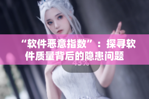 “軟件惡意指數(shù)”：探尋軟件質(zhì)量背后的隱患問題