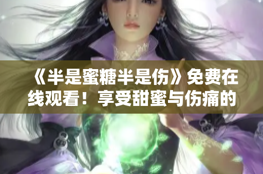 《半是蜜糖半是傷》免費在線觀看！享受甜蜜與傷痛的感動之旅！