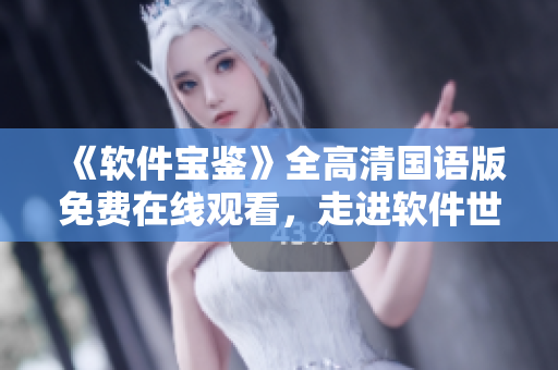 《軟件寶鑒》全高清國(guó)語(yǔ)版免費(fèi)在線(xiàn)觀看，走進(jìn)軟件世界，探尋智能科技奧秘