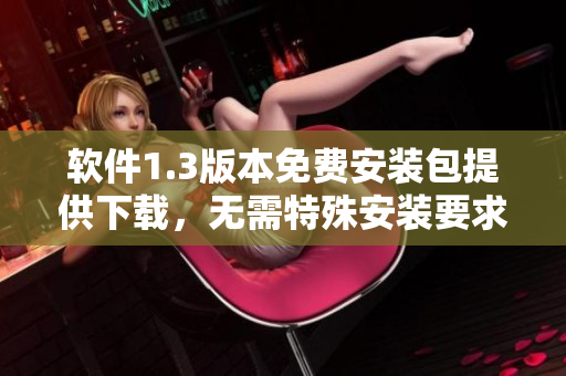 軟件1.3版本免費(fèi)安裝包提供下載，無需特殊安裝要求