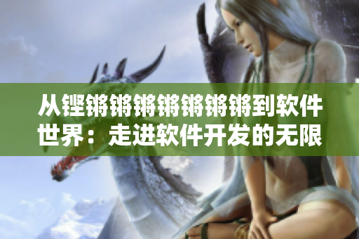 從鏗鏘鏘鏘鏘鏘鏘鏘到軟件世界：走進(jìn)軟件開(kāi)發(fā)的無(wú)限可能