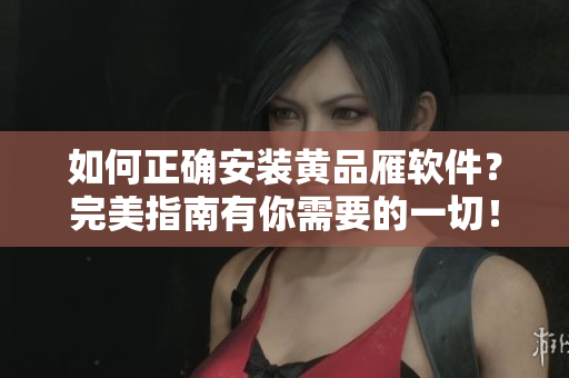 如何正確安裝黃品雁軟件？完美指南有你需要的一切！