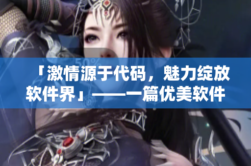 「激情源于代碼，魅力綻放軟件界」——一篇優(yōu)美軟件寫作指南