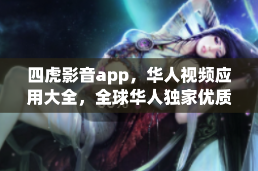 四虎影音app，華人視頻應(yīng)用大全，全球華人獨家優(yōu)質(zhì)內(nèi)容展示