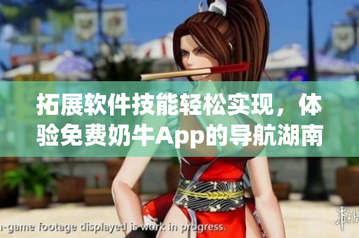 拓展軟件技能輕松實現(xiàn)，體驗免費奶牛App的導(dǎo)航湖南教育優(yōu)點