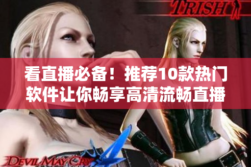 看直播必備！推薦10款熱門軟件讓你暢享高清流暢直播體驗