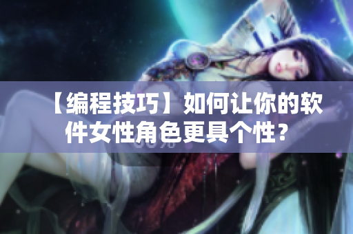 【編程技巧】如何讓你的軟件女性角色更具個(gè)性？