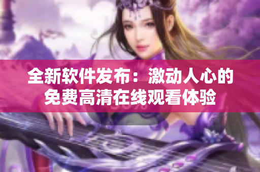 全新軟件發(fā)布：激動人心的免費高清在線觀看體驗