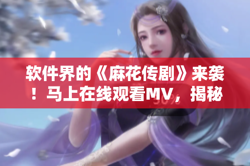 軟件界的《麻花傳劇》來襲！馬上在線觀看MV，揭秘最流行的編程技巧！