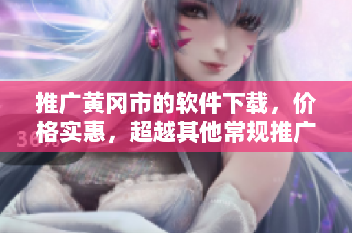 推廣黃岡市的軟件下載，價(jià)格實(shí)惠，超越其他常規(guī)推廣方法