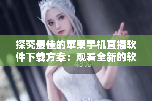 探究最佳的蘋果手機(jī)直播軟件下載方案：觀看全新的軟件直播內(nèi)容！