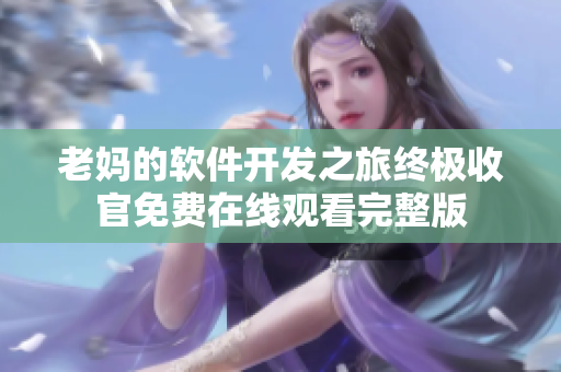 老媽的軟件開發(fā)之旅終極收官免費在線觀看完整版