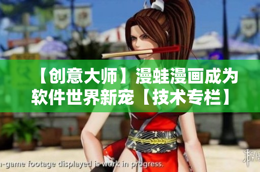 【創(chuàng)意大師】漫蛙漫畫(huà)成為軟件世界新寵【技術(shù)專(zhuān)欄】