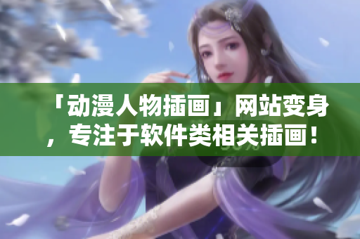 「動漫人物插畫」網(wǎng)站變身，專注于軟件類相關(guān)插畫！