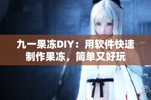 九一果凍DIY：用軟件快速制作果凍，簡(jiǎn)單又好玩