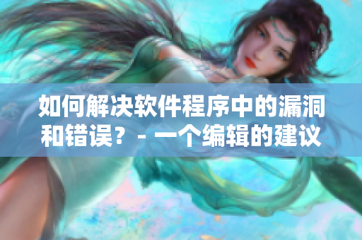 如何解決軟件程序中的漏洞和錯誤？- 一個編輯的建議