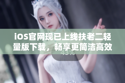 iOS官網(wǎng)現(xiàn)已上線(xiàn)扶老二輕量版下載，暢享更簡(jiǎn)潔高效的軟件安裝體驗(yàn)！