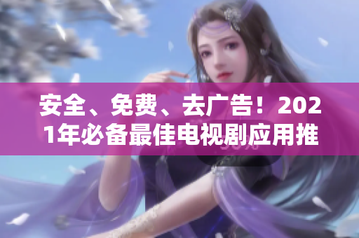 安全、免費、去廣告！2021年必備最佳電視劇應(yīng)用推薦