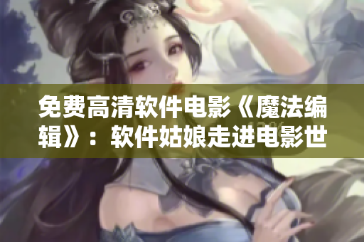 免費高清軟件電影《魔法編輯》：軟件姑娘走進電影世界