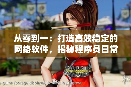 從零到一：打造高效穩(wěn)定的網(wǎng)絡(luò)軟件，揭秘程序員日常生活方式