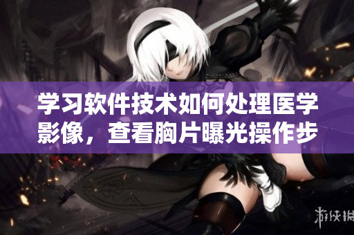 學(xué)習(xí)軟件技術(shù)如何處理醫(yī)學(xué)影像，查看胸片曝光操作步驟