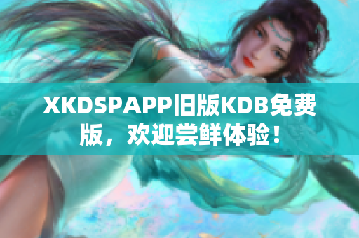 XKDSPAPP舊版KDB免費版，歡迎嘗鮮體驗！