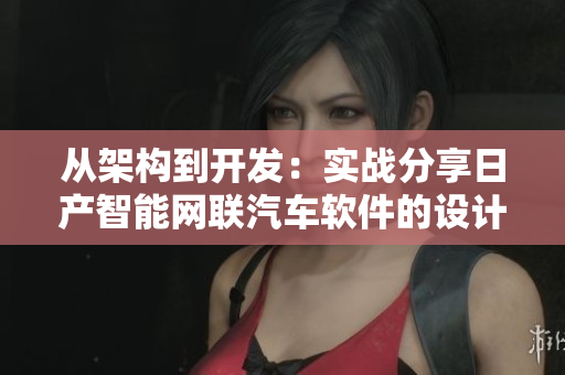 從架構(gòu)到開發(fā)：實(shí)戰(zhàn)分享日產(chǎn)智能網(wǎng)聯(lián)汽車軟件的設(shè)計(jì)與實(shí)現(xiàn)