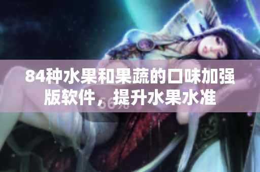 84種水果和果蔬的口味加強(qiáng)版軟件，提升水果水準(zhǔn)