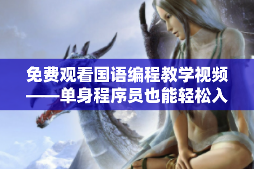 免費(fèi)觀看國(guó)語(yǔ)編程教學(xué)視頻——單身程序員也能輕松入門
