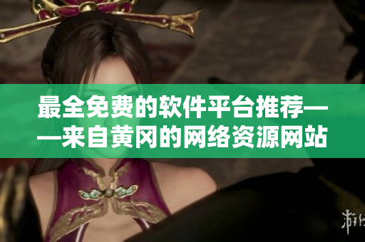 最全免費(fèi)的軟件平臺(tái)推薦——來自黃岡的網(wǎng)絡(luò)資源網(wǎng)站你不能錯(cuò)過！