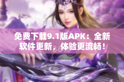 免費下載9.1版APK：全新軟件更新，體驗更流暢！