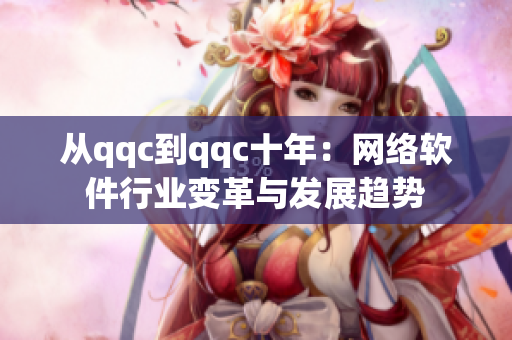 從qqc到qqc十年：網(wǎng)絡(luò)軟件行業(yè)變革與發(fā)展趨勢(shì)