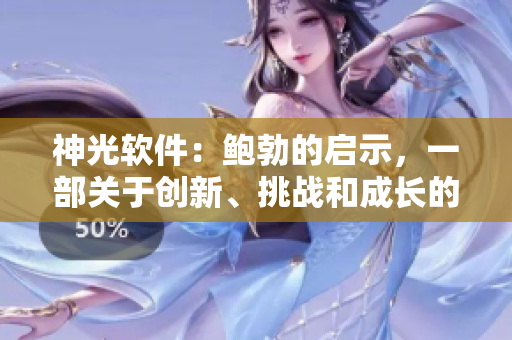 神光軟件：鮑勃的啟示，一部關(guān)于創(chuàng)新、挑戰(zhàn)和成長的電影