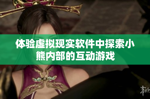 體驗虛擬現(xiàn)實軟件中探索小熊內(nèi)部的互動游戲