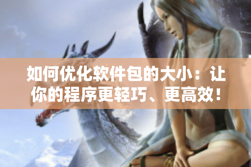 如何優(yōu)化軟件包的大?。鹤屇愕某绦蚋p巧、更高效！